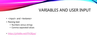 VARIABLES AND USER INPUT
• <input> and <textarea>
• Parsing text
• Numbers versus strings
• Comma-separated values
• https://jsfiddle.net/f7h28jaa/
 