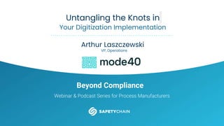 BEYOND COMPLIANCE
Beyond Compliance
Webinar & Podcast Series for Process Manufacturers
Untangling the Knots in
Your Digitization Implementation
Arthur Laszczewski
VP, Operations
 