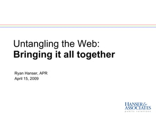 Untangling the Web: Bringing it all together Ryan Hanser, APR April 15, 2009 