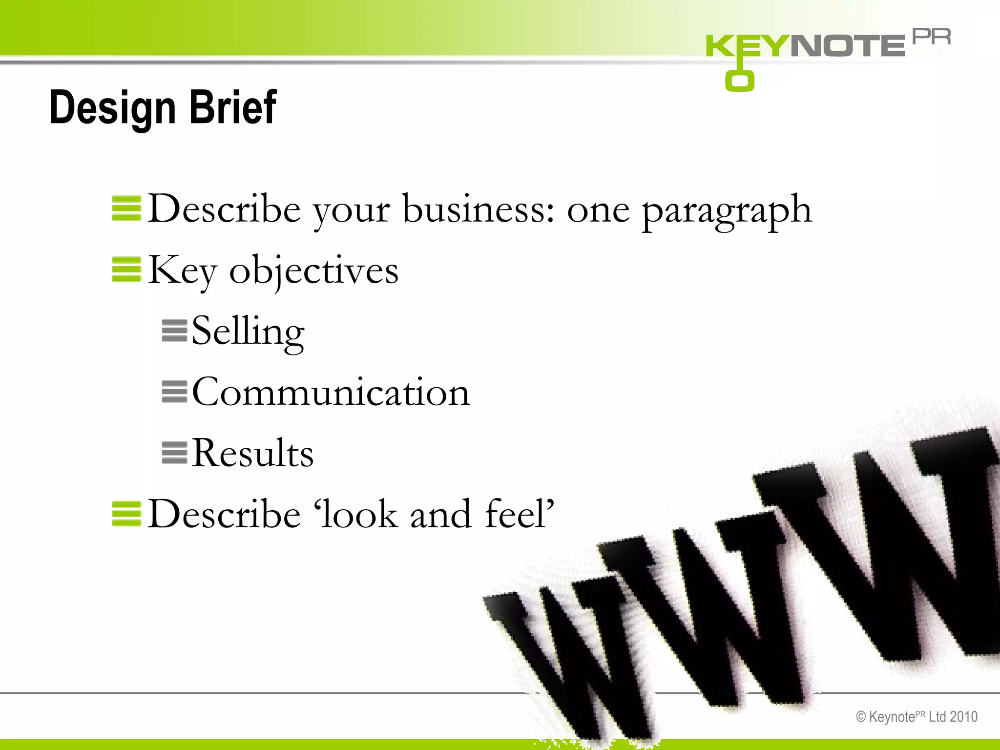 Design Brief Describe your business: one paragraph Key objectives Selling  Communication Results Describe ‘look and feel’ 