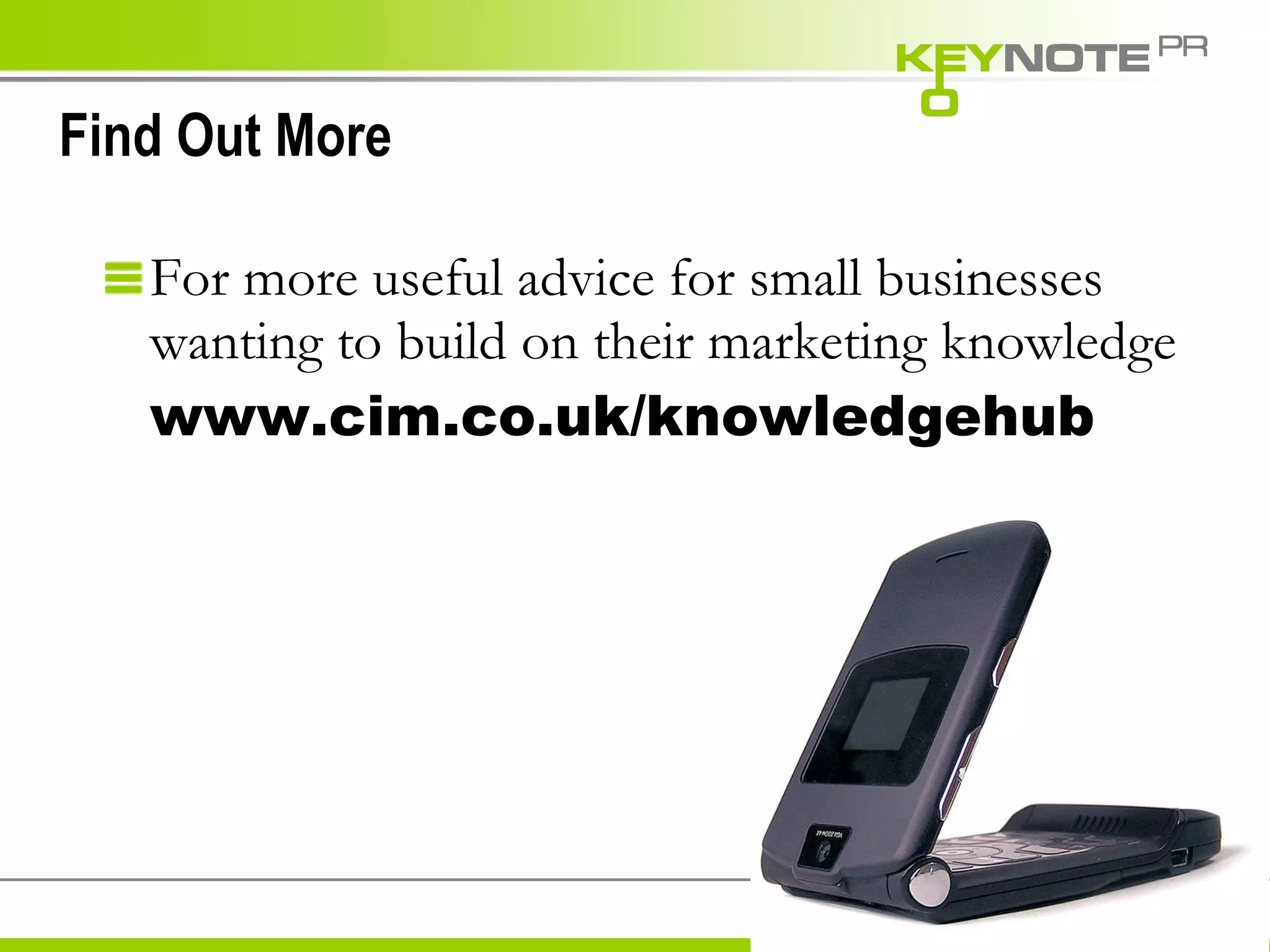 Find Out More For more useful advice for small businesses wanting to build on their marketing knowledge www.cim.co.uk/knowledgehub  