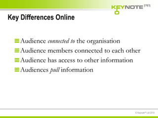 Audience  connected to  the organisation Audience members connected to each other Audience has access to other information Audiences  pull  information Key Differences Online 