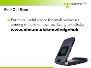 Find Out More For more useful advice for small businesses wanting to build on their marketing knowledge www.cim.co.uk/knowledgehub  