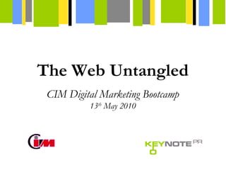 CIM Digital Marketing Bootcamp 13 th  May 2010 The Web Untangled 