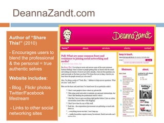 DeannaZandt.comAuthor of “Share This!” (2010) - Encourages users to blend the professional & the personal = true authentic selvesWebsite includes:- Blog , Flickr photos Twitter/Facebooklifestream- Links to other social networking sitesWho’s Linked on LinkedIn?	Company Founded: 2003Members Today: 50 million (Reached Oct. 14 – Congratulations, LinkedIn!)“When LinkedIn launched in 2003, it took 477 days — almost a year and four months — to reach our first million members. This last million took only 12 days” 			– Jeff Wienerhttp://blog.linkedin.com