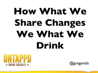 How What We Share Changes We What We Drink @gregavola 