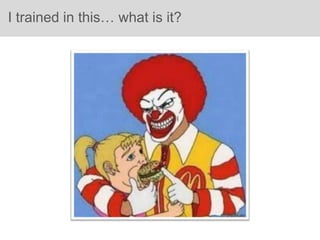 I trained in this… what is it?
 