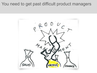 You need to get past difficult product managers
 