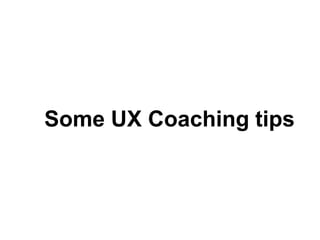 Some UX Coaching tips
 