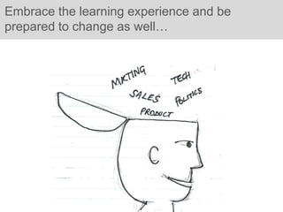 Embrace the learning experience and be
prepared to change as well…
 