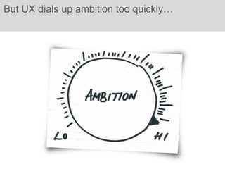 But UX dials up ambition too quickly…
 