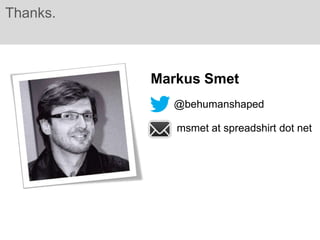Thanks.



          Markus Smet
            @behumanshaped

             msmet at spreadshirt dot net
 