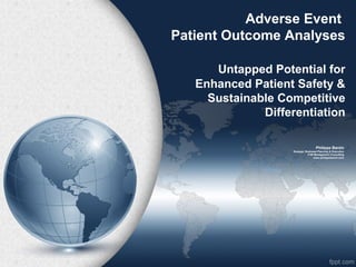 Adverse Event
Patient Outcome Analyses
Untapped Potential for
Enhanced Patient Safety &
Sustainable Competitive
Differentiation
Philippe Barzin
Strategic Business Planning & Execution
PJB Management Consulting
www.philippebarzin.com
 