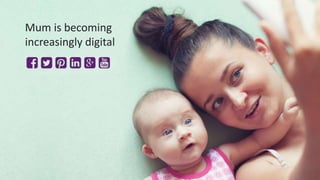 16
Mum is becoming
increasingly digital
 