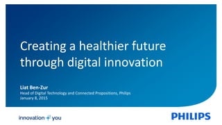 2
Creating a healthier future
through digital innovation
Liat Ben-Zur
Head of Digital Technology and Connected Propositions, Philips
January 8, 2015
 