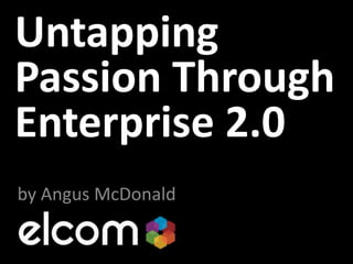 Untapping Passion Through Enterprise 2.0 by Angus McDonald 