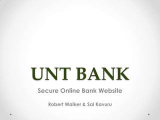 UNT BANK
Secure Online Bank Website
Robert Walker & Sai Kavuru
 