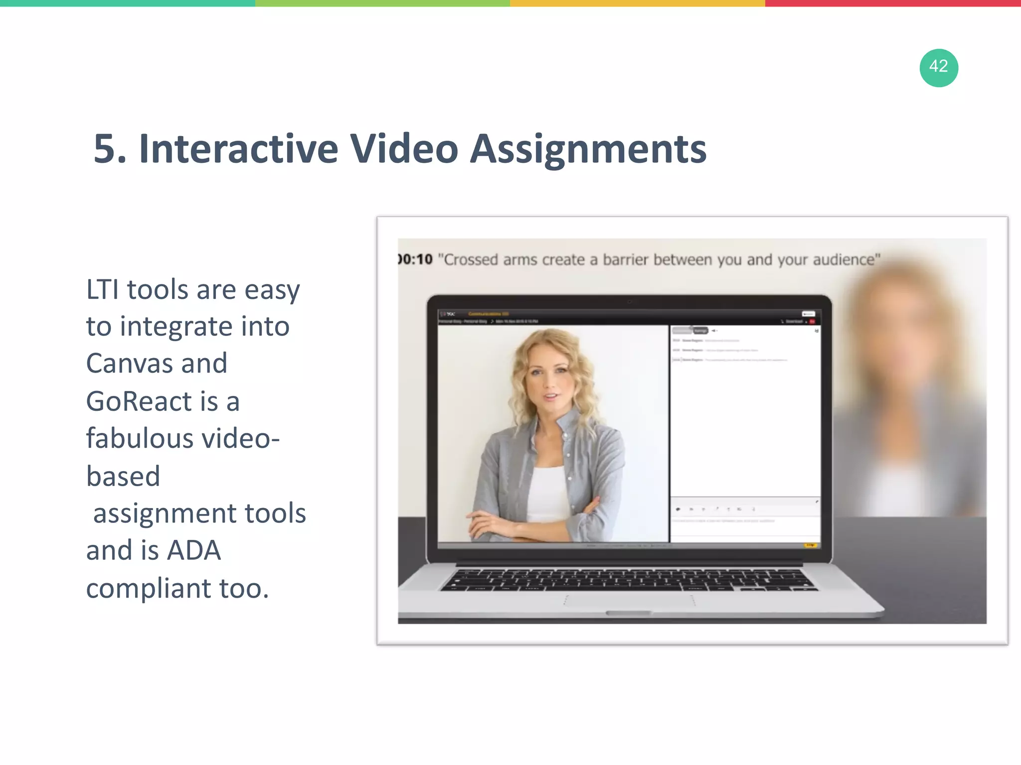 42
LTI tools are easy
to integrate into
Canvas and
GoReact is a
fabulous video-
based
assignment tools
and is ADA
compliant too.
5. Interactive Video Assignments
 