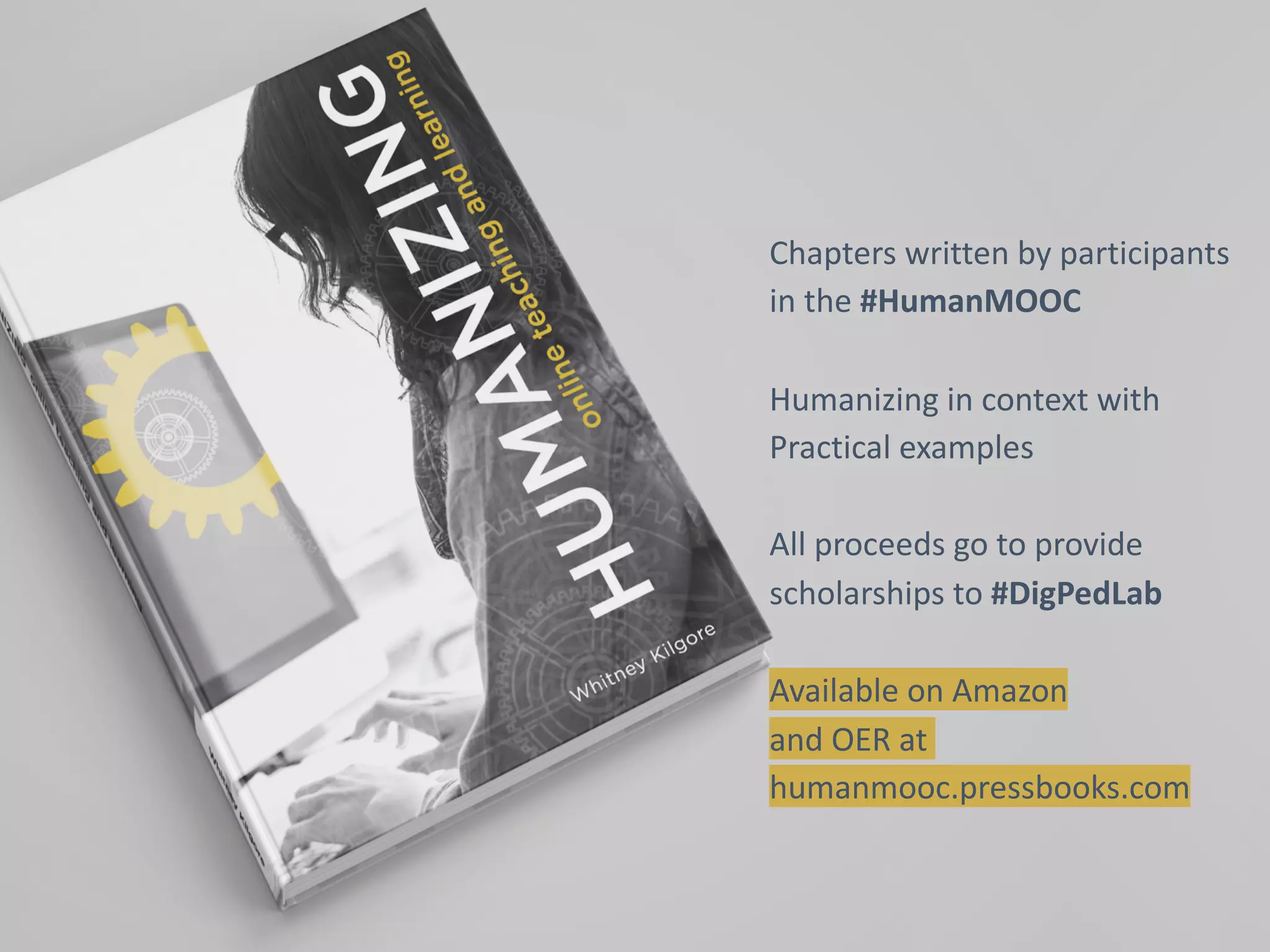 46
Chapters written by participants
in the #HumanMOOC
Humanizing in context with
Practical examples
All proceeds go to provide
scholarships to #DigPedLab
Available on Amazon
and OER at
humanmooc.pressbooks.com
 