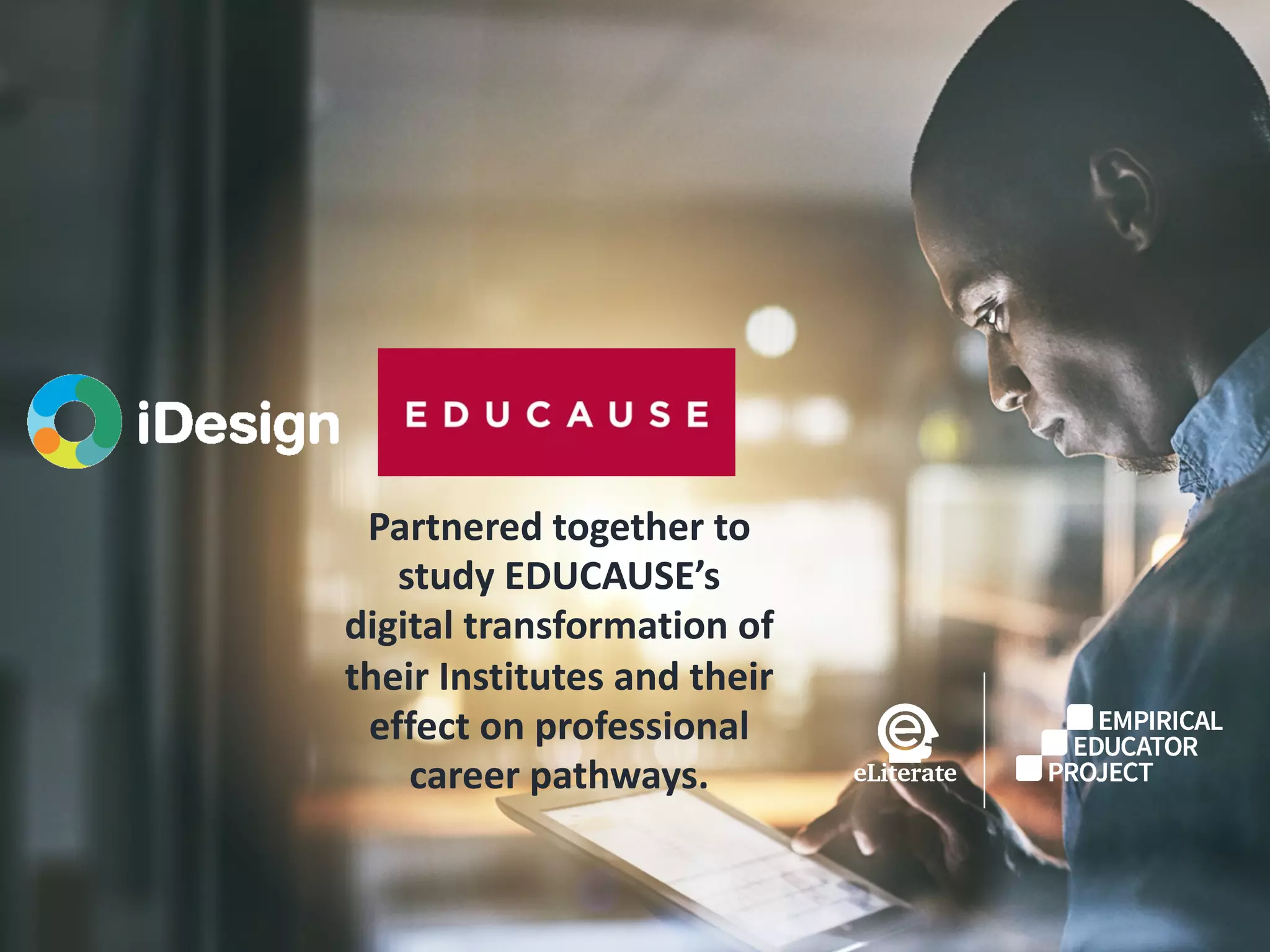 9
Partnered together to
study EDUCAUSE’s
digital transformation of
their Institutes and their
effect on professional
career pathways.
 