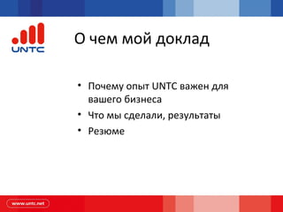 О чем мой доклад
• Почему опыт UNTC важен для
вашего бизнеса
• Что мы сделали, результаты
• Резюме
 