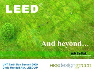 LEED And beyond… R UNT Earth Day Summit 2009 Chris Mundell AIA, LEED AP 