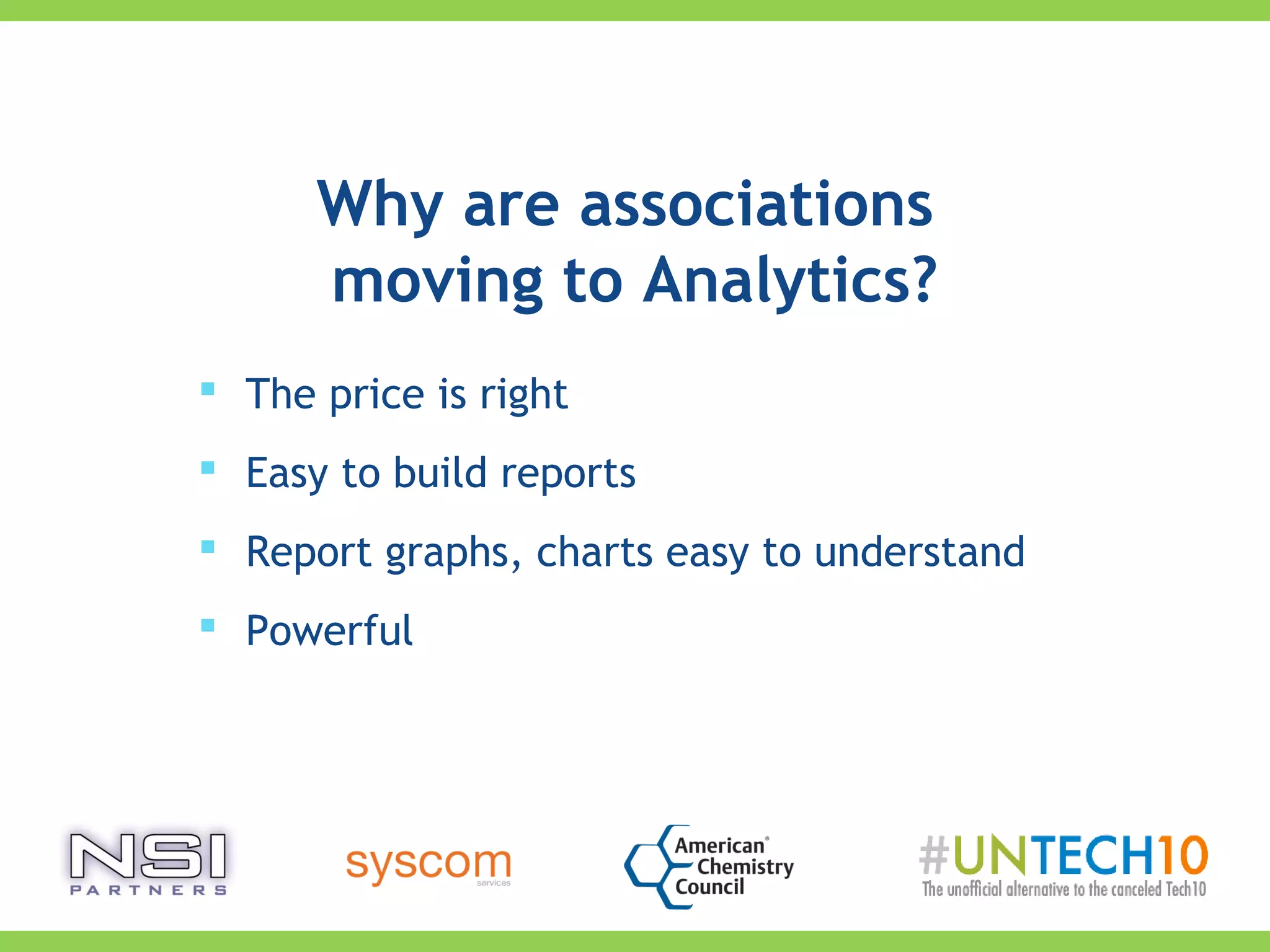 Why are associations
moving to Analytics?
 The price is right
 Easy to build reports
 Report graphs, charts easy to understand
 Powerful
 