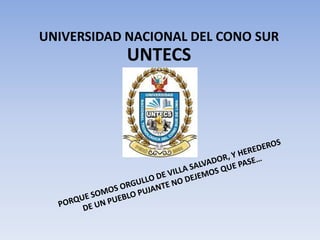 UNIVERSIDAD NACIONAL DEL CONO SUR UNTECS PORQUE SOMOS ORGULLO DE VILLA SALVADOR, Y HEREDEROS DE UN PUEBLO PUJANTE NO DEJEMOS QUE PASE… 