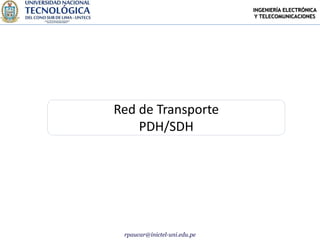 INGENIERÍA ELECTRÓNICA
                               Y TELECOMUNICACIONES




Red de Transporte
    PDH/SDH




 rpaucar@inictel-uni.edu.pe
 