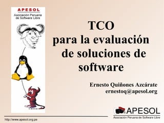 TCO
para la evaluación
de soluciones de
software
Ernesto Quiñones Azcárate
ernestoq@apesol.org
 