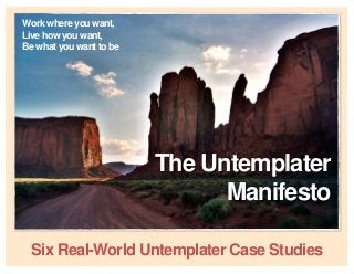 1
Work where you want,
Live how you want,
Be what you want to be
The Untemplater
Manifesto
Six Real-World Untemplater Case Studies
 