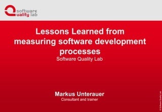 Software Quality Lab
Markus Unterauer
Consultant and trainer
Lessons Learned from
measuring software development
processes
 