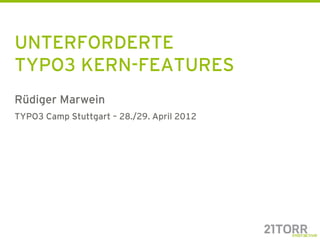 UNTERFORDERTE
TYPO3 KERN-FEATURES
Rüdiger Marwein
TYPO3 Camp Stuttgart – 28./29. April 2012
 