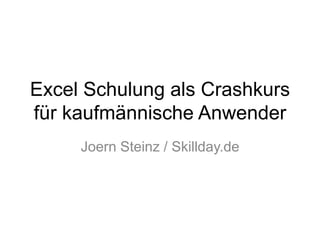 Excel Schulung als Crashkurs
für kaufmännische Anwender
Joern Steinz / Skillday.de
 