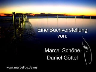 Eine Buchvorstellung von: Marcel Schöne Daniel Göttel www.marcellus.de.ms 