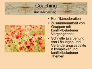 Coaching Konfliktcoaching   Konfliktmoderation  Zusammenarbeit von Gruppen mit konfliktbeladener Vergangenheit  Schnelle Erarbeitung von Lösungen und Veränderungsaspekten komplexer und konfliktbeladener Themen  