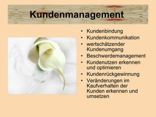 Kundenmanagement  Kundenbindung  Kundenkommunikation  wertschätzender Kundenumgang  Beschwerdemanagement  Kundenutzen erkennen und optimieren  Kundenrückgewinnung  Veränderungen im Kaufverhalten der Kunden erkennen und umsetzen  