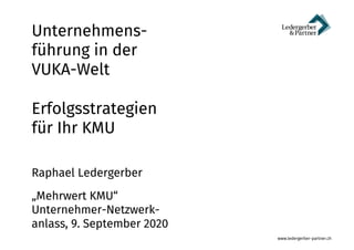 www.ledergerber-partner.ch
Unternehmens-
führung in der
VUKA-Welt
Erfolgsstrategien
für Ihr KMU
Raphael Ledergerber
„Mehrwert KMU“
Unternehmer-Netzwerk-
anlass, 9. September 2020
 