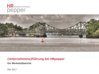 (Unternehmens)Führung  bei  HRpepper
Ein  Werkstattbericht
Mai  2017
 