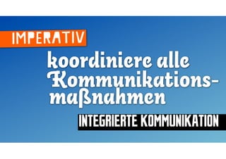 imperativ
    koordiniere alle
    Kommunikations-
    maßnahmen
        INTEGRIERTE KOMMUNIKATION
 