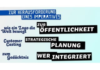 ZUR HERAUSFORDERUNG
         EINES imperatives
                    ZUR
 wie ein Logo die
Welt bewegt         ÖFFENTLICHKEIT
 Customer STRATEGISCHE
  Casting                 PLANUNG
zum
  Gedächtnis        WER INTEGRIERT
 