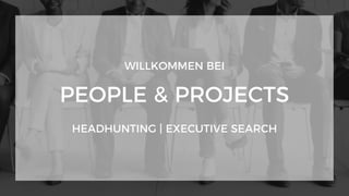WILLKOMMEN BEI
PEOPLE & PROJECTS
HEADHUNTING | EXECUTIVE SEARCH
 