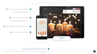 29
Platzierung von Produkten
und Dienstleistungen
Erhöhter Traffic durch
regelmäßige Teilnehmer
Neue Nutzerdaten generieren
Reichweite erhöhen
TESTEN
Besonders geeignet für folgende Branchen::
Süßwaren, Banken, Kaufhäuser, Beauty/Kosmetik, Online-Shop, Tourismus, Mode, Verlage,
Versicherungen
 