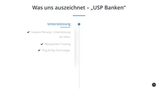 17
Was uns auszeichnet – „USP Banken“
Kundenbindung
und -gewinnung
Unterstützung
Kreative Planung / Unterstützung
der Ideen
Plug & Play Technologie
Messbarkeit /Tracking
 
