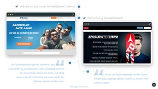 36
Volksbank Gute Laune Fotowettbewerb (demo)
www.app-arena.com
Atomic Skiing Fotowettbewerb
Der Fotowettbewerb regte die Teilnehmer dazu an auch
miteinander zu kommunizieren und so entstand während
der vierwöchigen Aktion eine kleine, sich stetig
austauschende Community, die immer wieder für
Aktionen aktiviert werden kann.
Durch den Einsatz des Fotowettbewerbs wurden unsere
Kunden dazu angeregt eigenen Content zu kreieren und
online zu stellen.
 