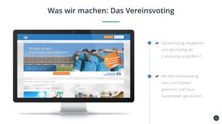 52
Was wir machen: Das Vereinsvoting
Gemeinnützig engagieren
und gleichzeitig die
Community vergrößern?
Mit dem Vereinsvoting
Fans und Follower
gewinnen und neue
Nutzerdaten generieren!
 