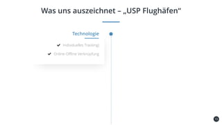 15
Was uns auszeichnet – „USP Flughäfen“
Kundenbindung
und -gewinnung
Technologie
Individuelles Tracking)
Online-Offline Verknüpfung
 