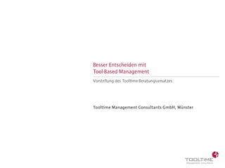 Besser Entscheiden mit
Tool-Based Management
Vorstellung des Tooltime-Beratungsansatzes

Tooltime Management Consultants GmbH, Münster

 