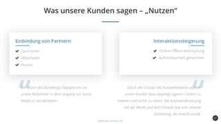 21
Was unsere Kunden sagen – „Nutzen“
Kundenbindung
und -gewinnung
Einbindung von Partnern
Sponsoren
Mitarbeiter
Nutzer
Interaktionssteigerung
www.app-arena.com
Wir setzen das Bundesliga Tippspiel ein um
unsere Mitarbeiter in dem Umgang mit Social-
Media zu sensibilisieren.
Online-Offline Verknüpfung
Aufmerksamkeit generieren
Durch den Einsatz des Fotowettbewerbs wurden
unsere Kunden dazu angeregt eigenen Content zu
kreieren und online zu stellen. Die Auseinandersetzung
mit der Marke und dem Produkt war eine zentrale
Zielstellung, die erreicht wurde.
 