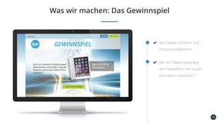 35
Was wir machen: Das Gewinnspiel
Reichweite erhöhen und
Produkte platzieren!
Mit der Gewinnspiel-App
den Newsletter mit neuen
Kontakten anreichern!
 